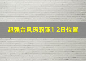 超强台风玛莉亚1 2日位置